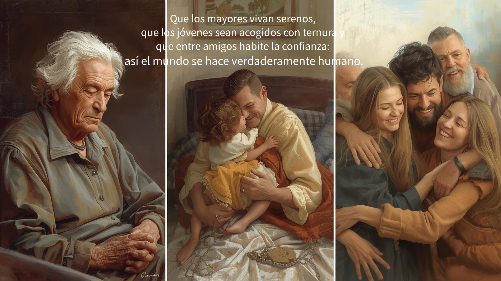 Que los mayores vivan serenos, que los jóvenes sean acogidos con ternura y que entre amigos habite la confianza así el mundo se hace verdaderamente humano
